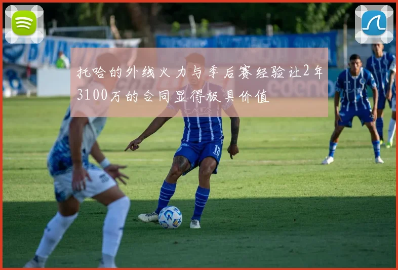 托哈的外线火力与季后赛经验让2年3100万的合同显得极具价值