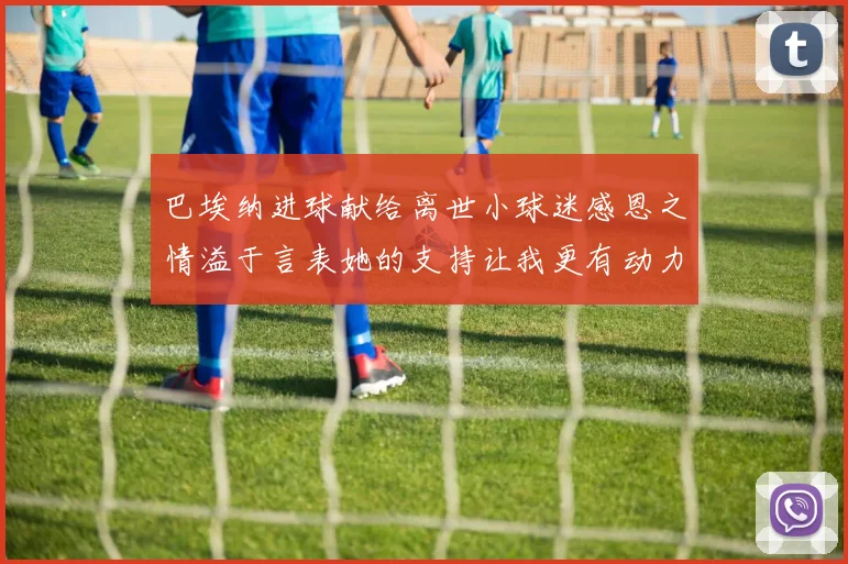 巴埃纳进球献给离世小球迷感恩之情溢于言表她的支持让我更有动力