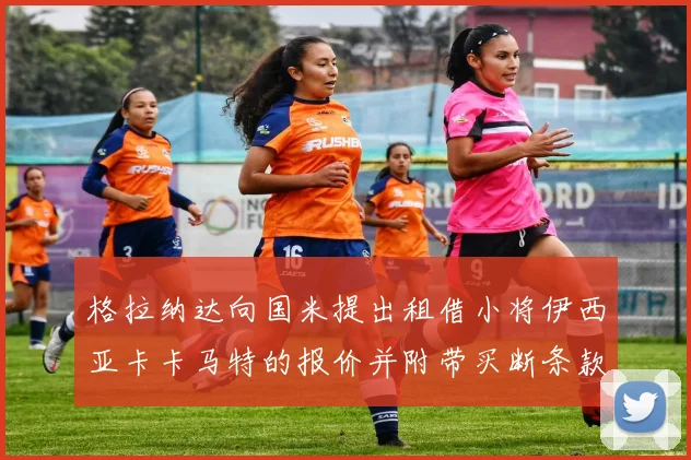 格拉纳达向国米提出租借小将伊西亚卡卡马特的报价并附带买断条款