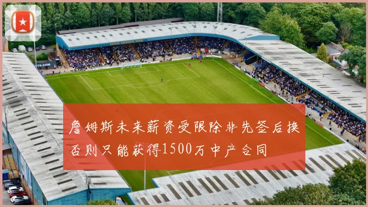 詹姆斯未来薪资受限除非先签后换否则只能获得1500万中产合同