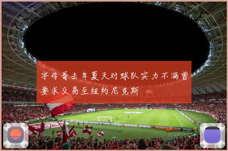 字母哥去年夏天对球队实力不满曾要求交易至纽约尼克斯