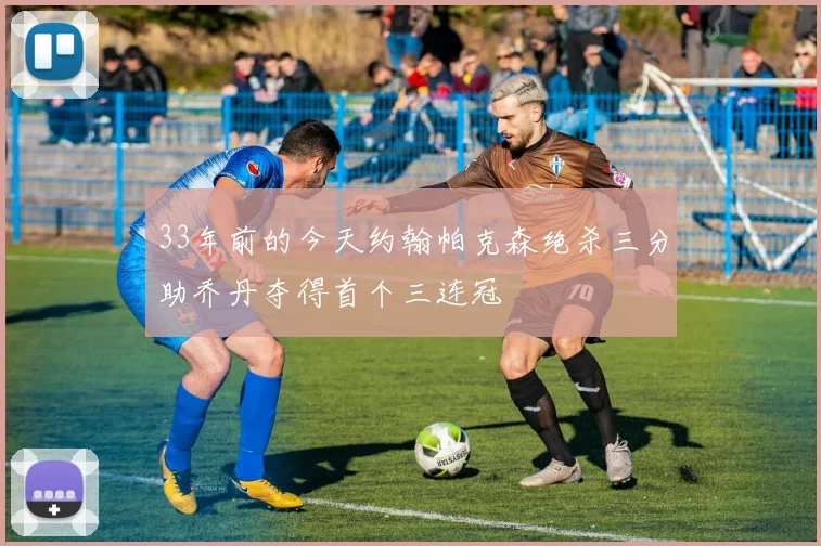 33年前的今天约翰帕克森绝杀三分助乔丹夺得首个三连冠